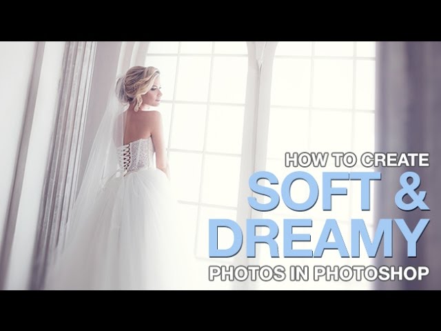 How to Create Soft & Dreamy Photos in Photoshop